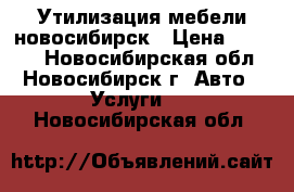 Утилизация мебели новосибирск › Цена ­ 3 000 - Новосибирская обл., Новосибирск г. Авто » Услуги   . Новосибирская обл.